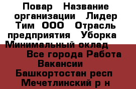 Повар › Название организации ­ Лидер Тим, ООО › Отрасль предприятия ­ Уборка › Минимальный оклад ­ 31 500 - Все города Работа » Вакансии   . Башкортостан респ.,Мечетлинский р-н